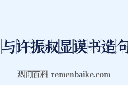 与许振叔显谟书造句是什么意思的图片